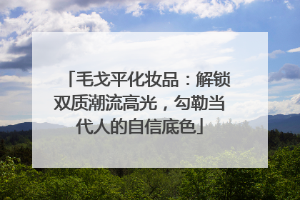 毛戈平化妆品：解锁双质潮流高光，勾勒当代人的自信底色