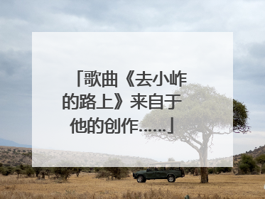 歌曲《去小岞的路上》来自于他的创作……