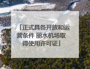 正式具备开放和运营条件 丽水机场取得使用许可证