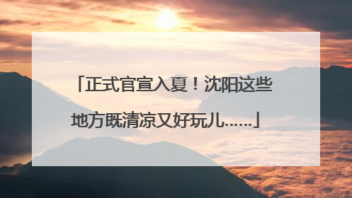 正式官宣入夏！沈阳这些地方既清凉又好玩儿……