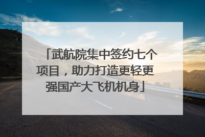 武航院集中签约七个项目，助力打造更轻更强国产大飞机机身