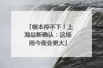 根本停不下！上海最新确认：这场雨今夜会更大