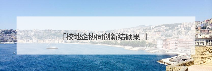校地企协同创新结硕果 十余项科技成果落地北京大兴