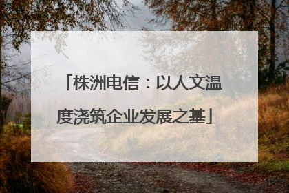 株洲电信：以人文温度浇筑企业发展之基