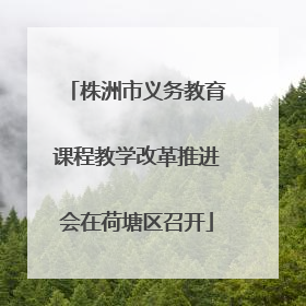株洲市义务教育课程教学改革推进会在荷塘区召开