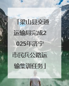 梁山县交通运输局完成2025年济宁市民兵公路运输集训任务