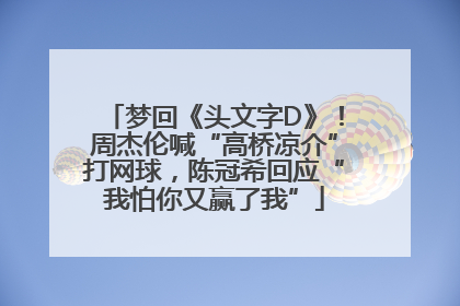 梦回《头文字D》！周杰伦喊“高桥凉介”打网球，陈冠希回应“我怕你又赢了我”