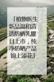 植物医生新品温和清透防晒乳耀目上市，纯净防晒产品锦上添花