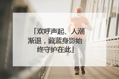 欢呼声起、人潮渐退，藏蓝身影始终守护在此