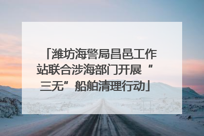 潍坊海警局昌邑工作站联合涉海部门开展“三无”船舶清理行动