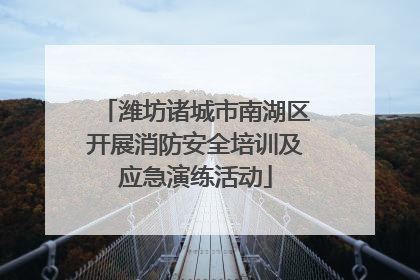潍坊诸城市南湖区开展消防安全培训及应急演练活动