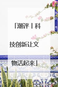 潮评丨科技创新让文物活起来