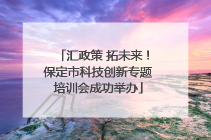 汇政策 拓未来！保定市科技创新专题培训会成功举办