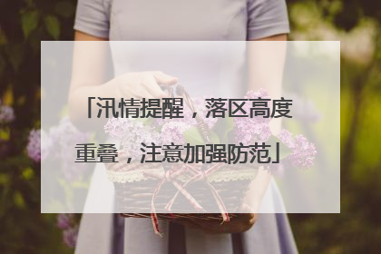汛情提醒，落区高度重叠，注意加强防范