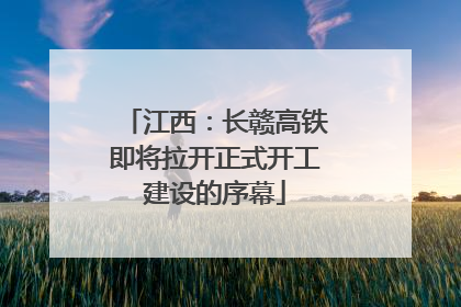 江西：长赣高铁即将拉开正式开工建设的序幕