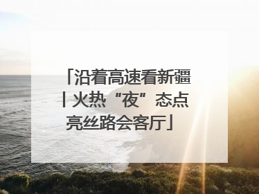 沿着高速看新疆丨火热“夜”态点亮丝路会客厅