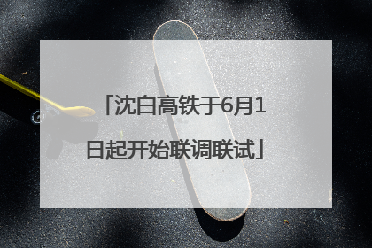 沈白高铁于6月1日起开始联调联试