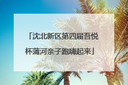 沈北新区第四届吾悦杯蒲河亲子跑嗨起来