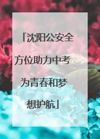 沈阳公安全方位助力中考 为青春和梦想护航