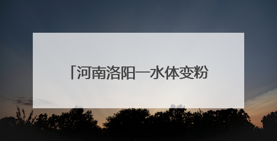 河南洛阳一水体变粉红色，生态环境局：为死水，正抽干处置