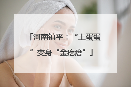河南镇平：“土蛋蛋”变身“金疙瘩”