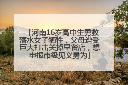 河南16岁高中生勇救落水女子牺牲，父母遭受巨大打击关掉早餐店，想申报市级见义勇为