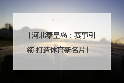 河北秦皇岛：赛事引领 打造体育新名片