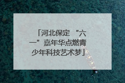河北保定 “六一”嘉年华点燃青少年科技艺术梦