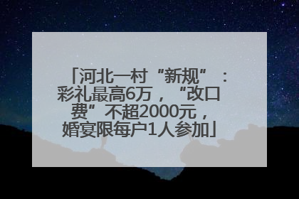 河北一村“新规”：彩礼最高6万，“改口费”不超2000元，婚宴限每户1人参加