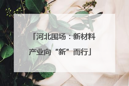 河北围场：新材料产业向“新”而行