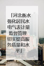河北衡水强化居民水电气表计量监督管理 切实提高服务质量和水平