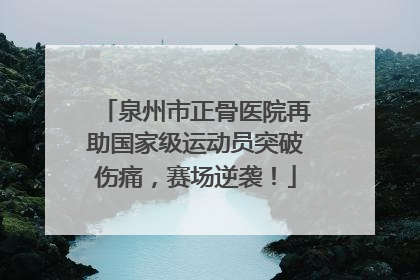 泉州市正骨医院再助国家级运动员突破伤痛，赛场逆袭！