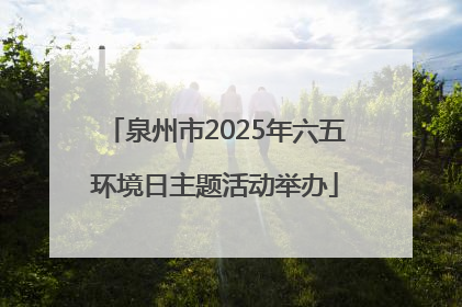 泉州市2025年六五环境日主题活动举办