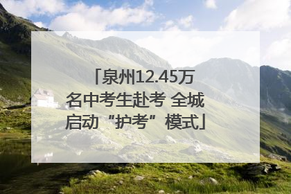 泉州12.45万名中考生赴考 全城启动“护考”模式