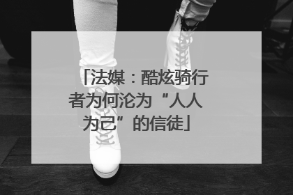 法媒：酷炫骑行者为何沦为“人人为己”的信徒