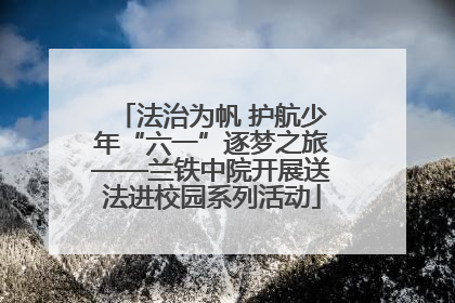 法治为帆 护航少年“六一”逐梦之旅——兰铁中院开展送法进校园系列活动