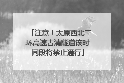 注意！太原西北二环高速古清隧道该时间段将禁止通行