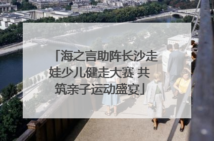 海之言助阵长沙走娃少儿健走大赛 共筑亲子运动盛宴