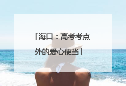 海口：高考考点外的爱心便当