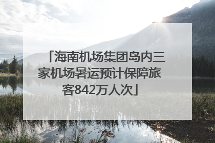 海南机场集团岛内三家机场暑运预计保障旅客842万人次