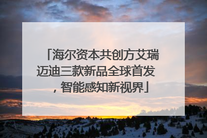 海尔资本共创方艾瑞迈迪三款新品全球首发，智能感知新视界
