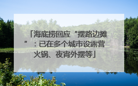 海底捞回应“摆路边摊”：已在多个城市设露营火锅、夜宵外摆等