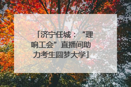 济宁任城：“理响工会”直播间助力考生圆梦大学