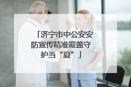 济宁市中公安安防宣传精准覆盖守护当“夏”