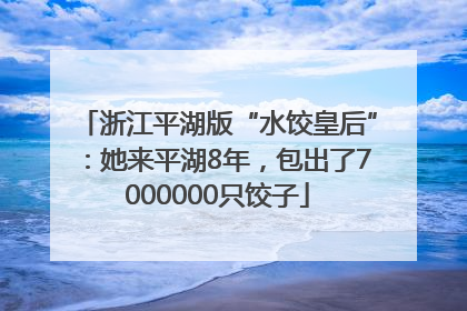 浙江平湖版“水饺皇后”：她来平湖8年，包出了7000000只饺子