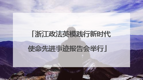浙江政法英模践行新时代使命先进事迹报告会举行