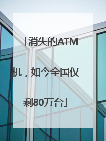 消失的ATM机，如今全国仅剩80万台