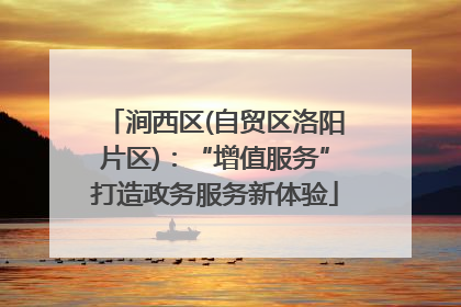 涧西区(自贸区洛阳片区)：“增值服务”打造政务服务新体验