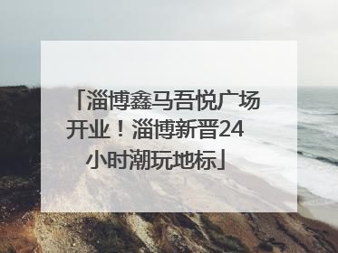 淄博鑫马吾悦广场开业！淄博新晋24小时潮玩地标