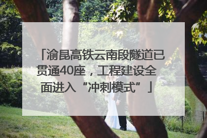 渝昆高铁云南段隧道已贯通40座，工程建设全面进入“冲刺模式”